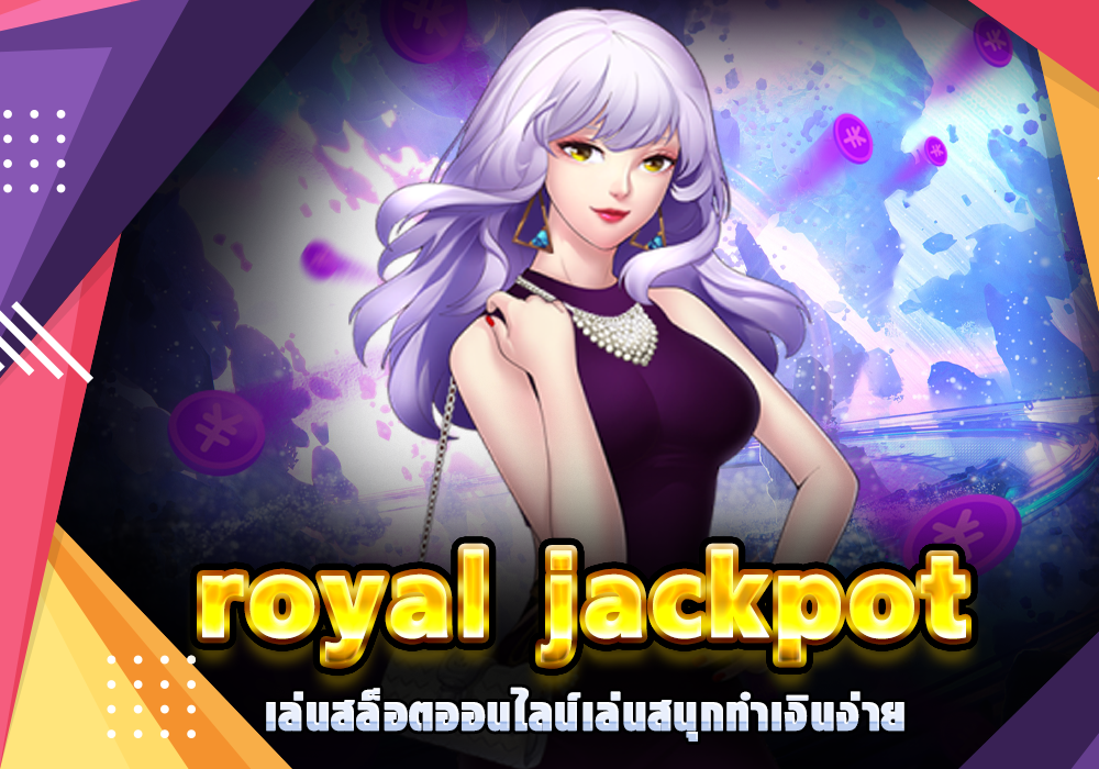 royal jackpot เล่นสล็อตออนไลน์เล่นสนุกทำเงินง่าย