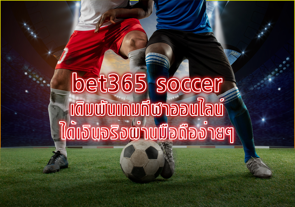 bet365 soccer เดิมพันเกมกีฬาออนไลน์ได้เงินจริงผ่านมือถือง่ายๆ
