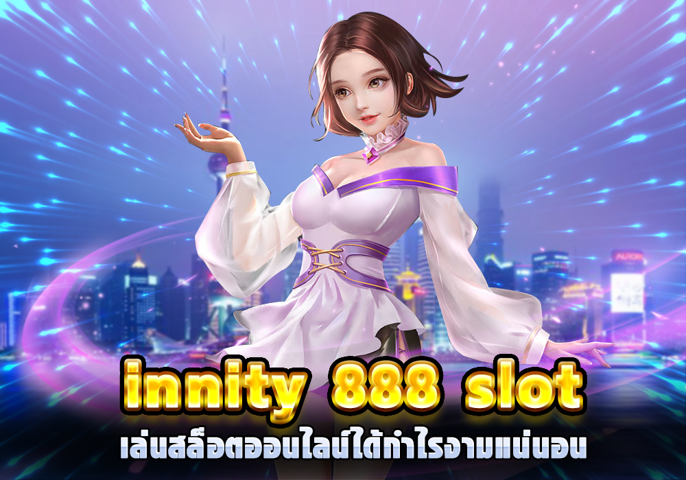 infinity 888 slot เล่นสล็อตออนไลน์ได้กำไรงามแน่นอน